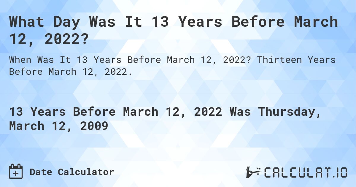 What Day Was It 13 Years Before March 12, 2022?. Thirteen Years Before March 12, 2022.