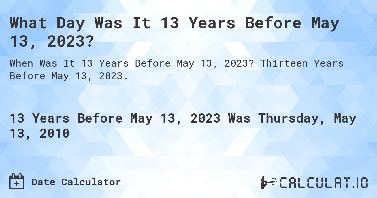 What Day Was It 13 Years Before May 13, 2023?. Thirteen Years Before May 13, 2023.
