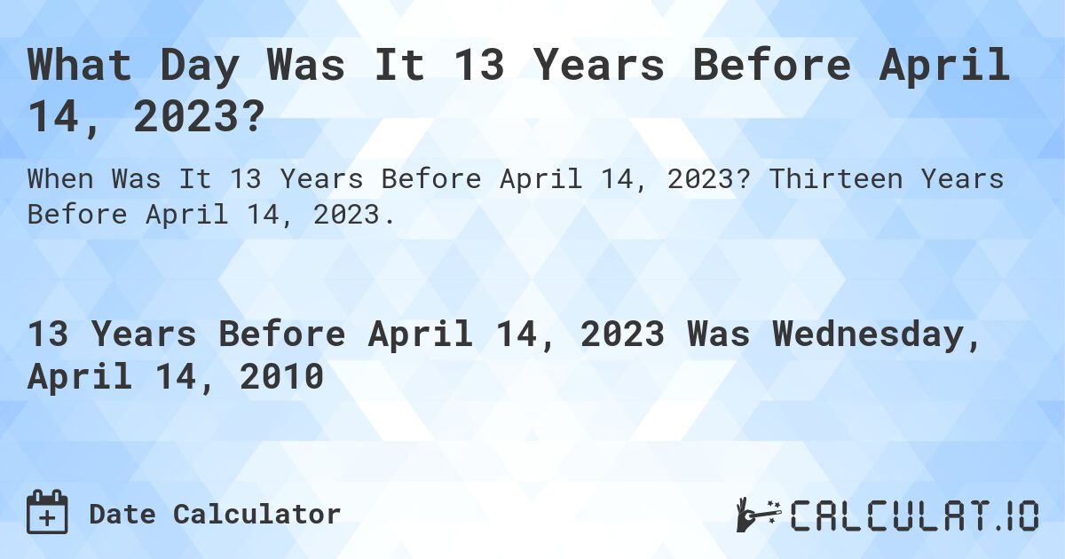 What Day Was It 13 Years Before April 14, 2023?. Thirteen Years Before April 14, 2023.