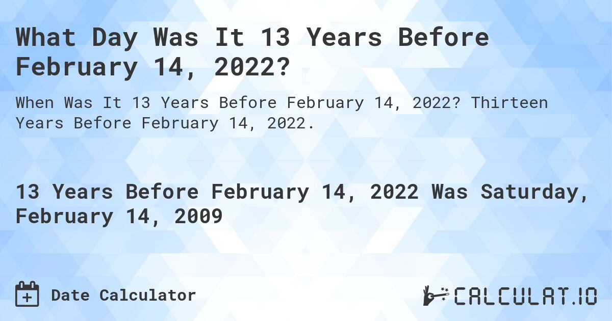 What Day Was It 13 Years Before February 14, 2022?. Thirteen Years Before February 14, 2022.