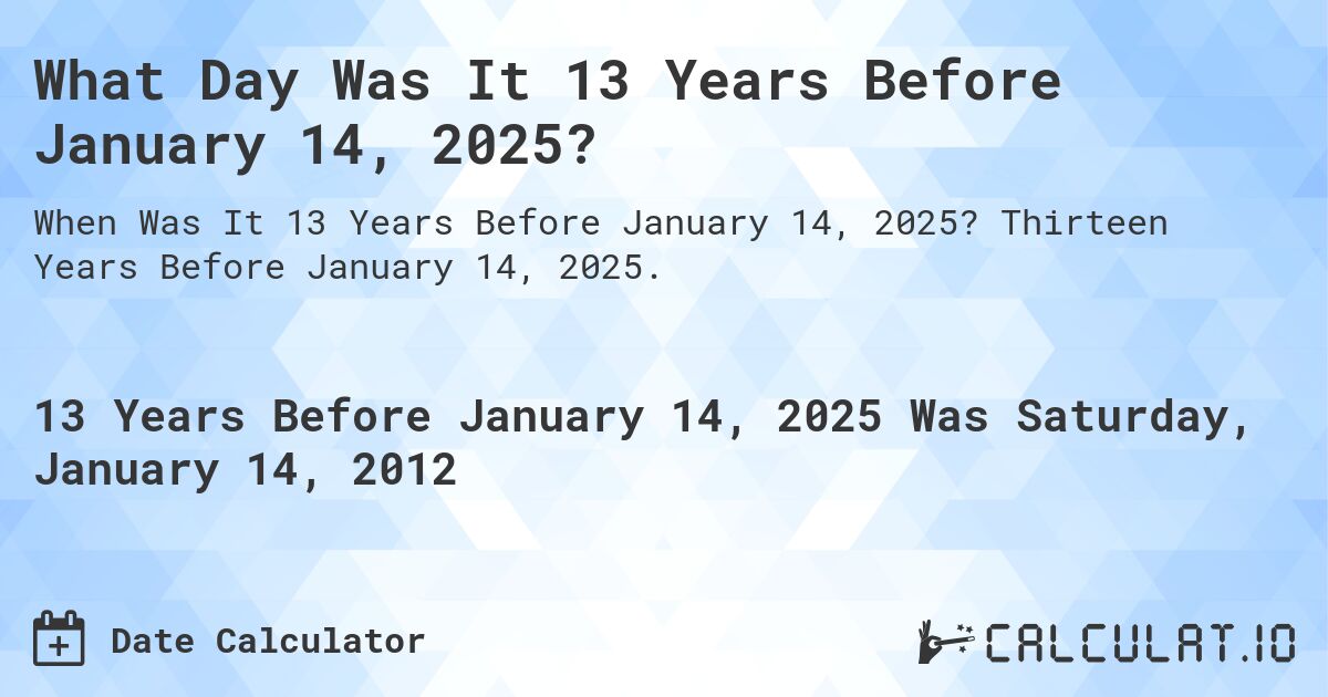 What Day Was It 13 Years Before January 14, 2025?. Thirteen Years Before January 14, 2025.