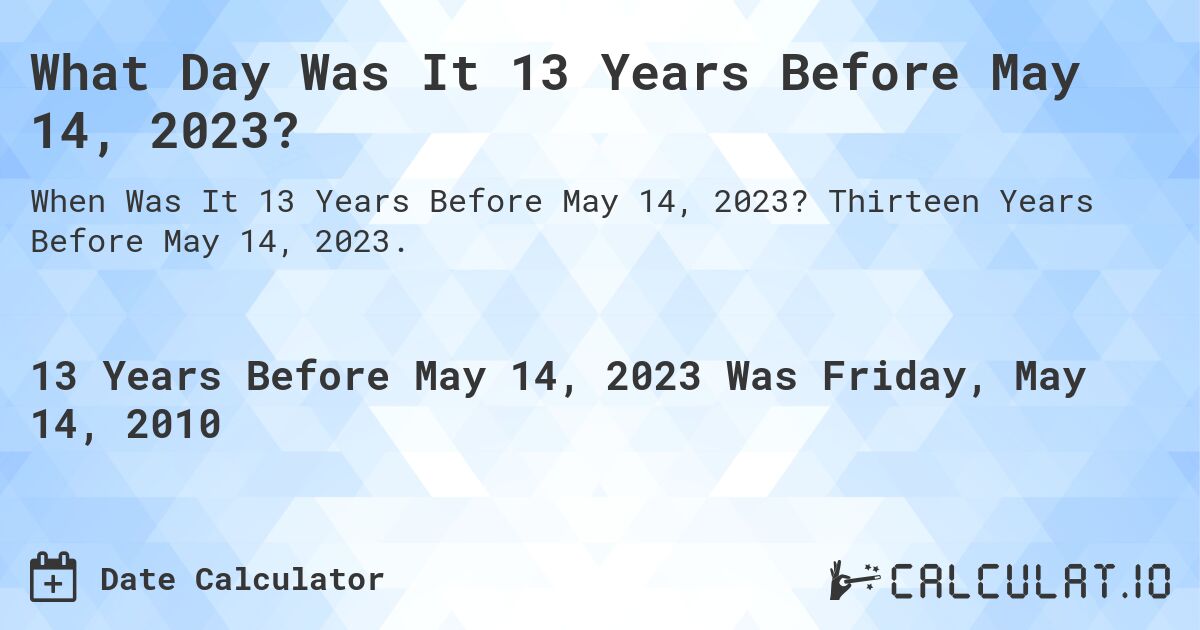 What Day Was It 13 Years Before May 14, 2023?. Thirteen Years Before May 14, 2023.