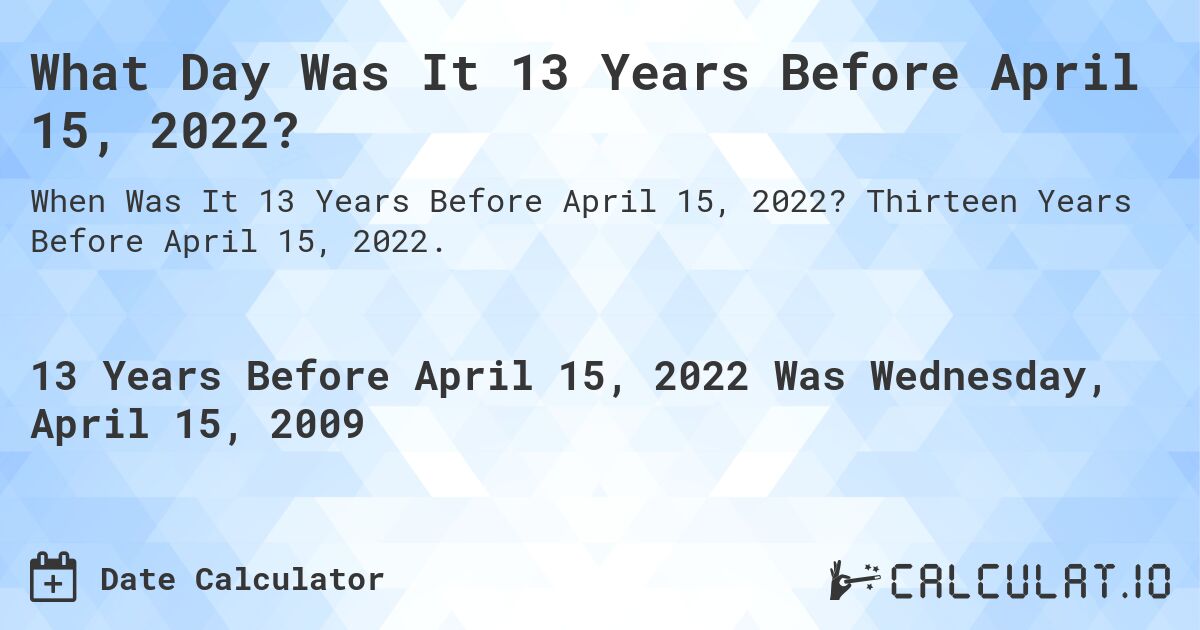 What Day Was It 13 Years Before April 15, 2022?. Thirteen Years Before April 15, 2022.