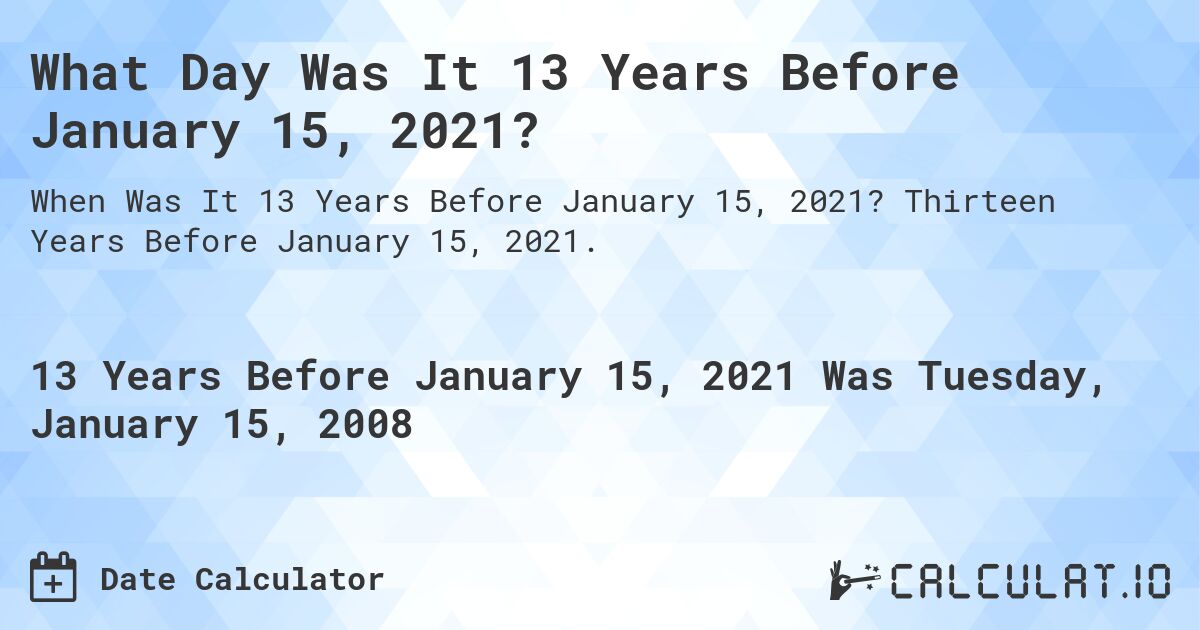 What Day Was It 13 Years Before January 15, 2021?. Thirteen Years Before January 15, 2021.