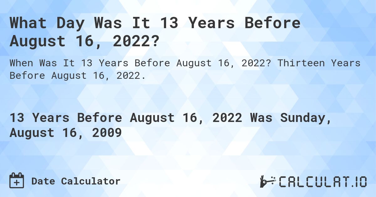 What Day Was It 13 Years Before August 16, 2022?. Thirteen Years Before August 16, 2022.