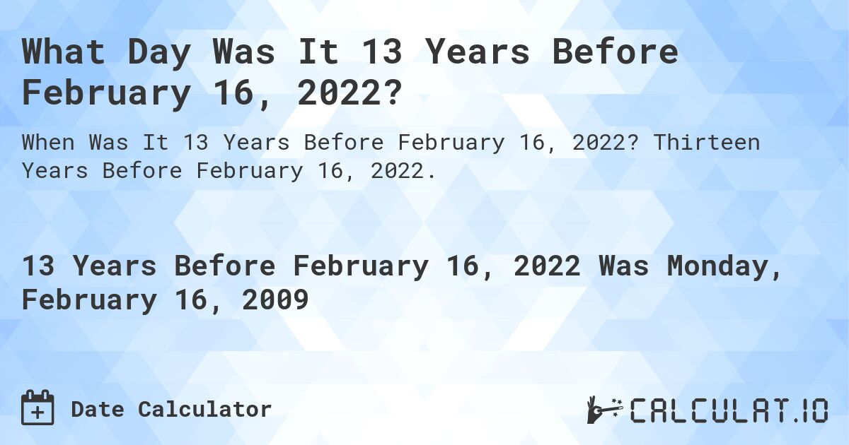 What Day Was It 13 Years Before February 16, 2022?. Thirteen Years Before February 16, 2022.