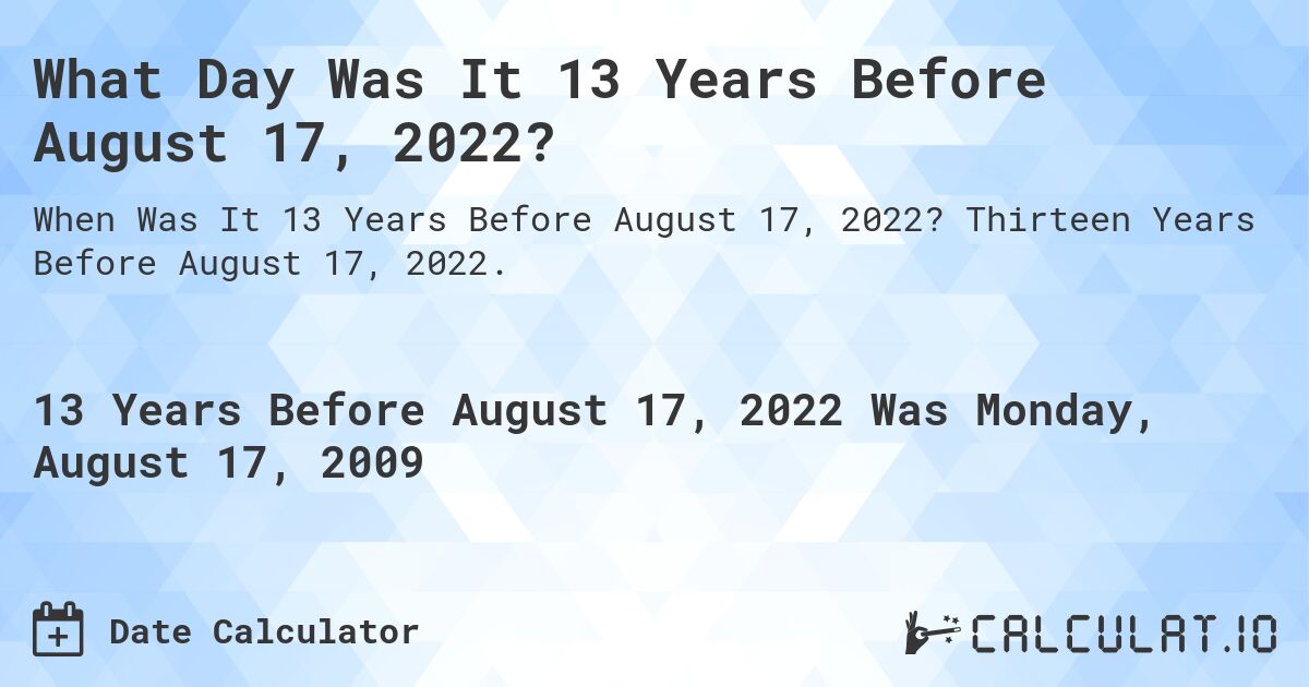 What Day Was It 13 Years Before August 17, 2022?. Thirteen Years Before August 17, 2022.