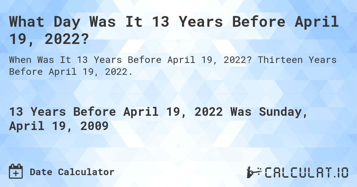 What Day Was It 13 Years Before April 19, 2022?. Thirteen Years Before April 19, 2022.