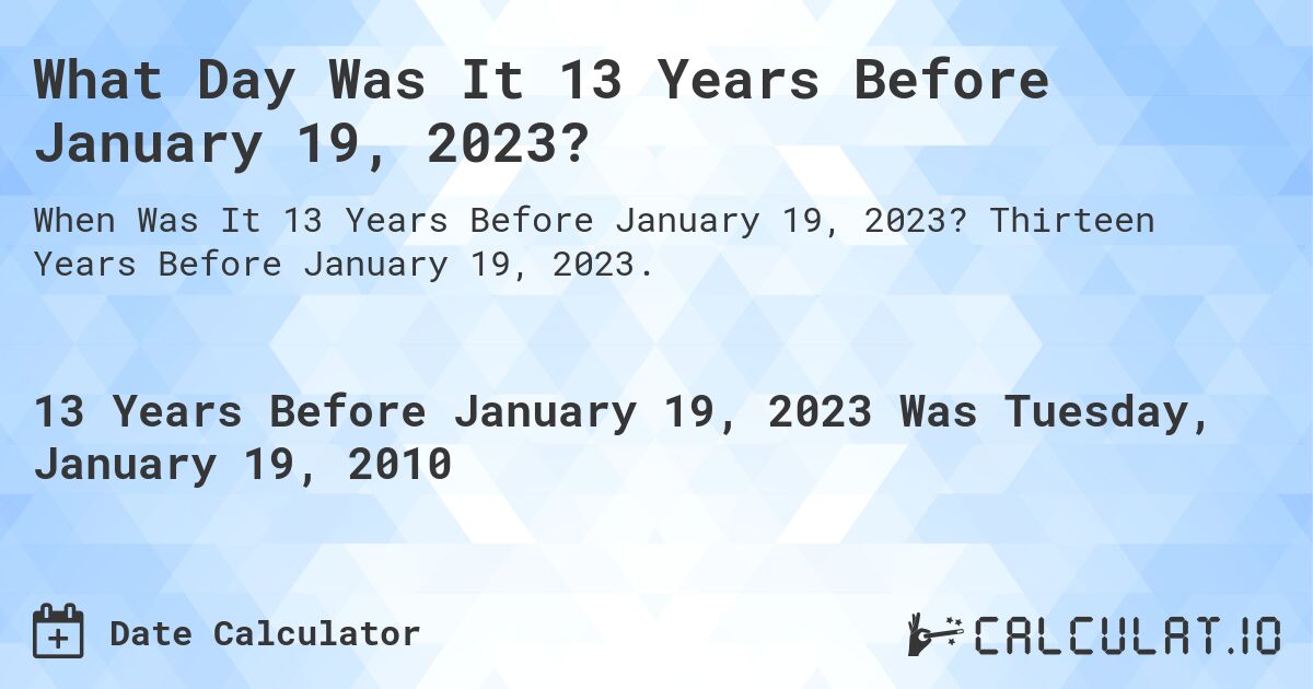 What Day Was It 13 Years Before January 19, 2023?. Thirteen Years Before January 19, 2023.