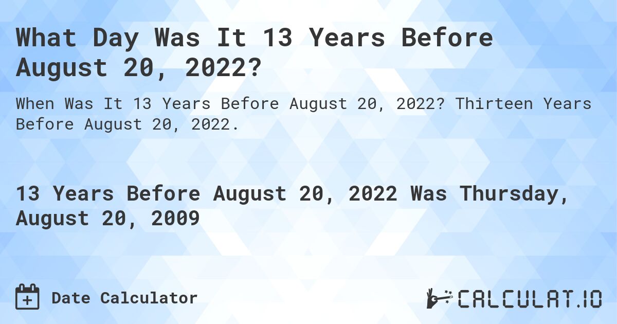 What Day Was It 13 Years Before August 20, 2022?. Thirteen Years Before August 20, 2022.