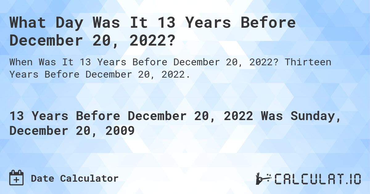 What Day Was It 13 Years Before December 20, 2022?. Thirteen Years Before December 20, 2022.