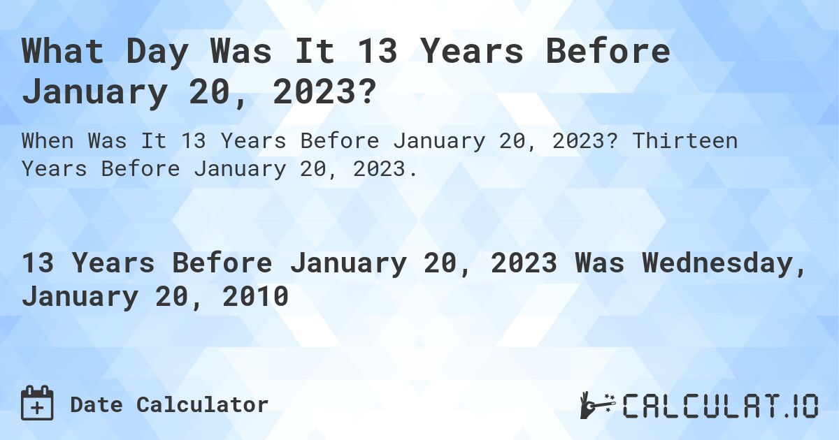 What Day Was It 13 Years Before January 20, 2023?. Thirteen Years Before January 20, 2023.