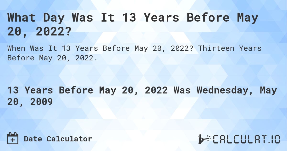 What Day Was It 13 Years Before May 20, 2022?. Thirteen Years Before May 20, 2022.