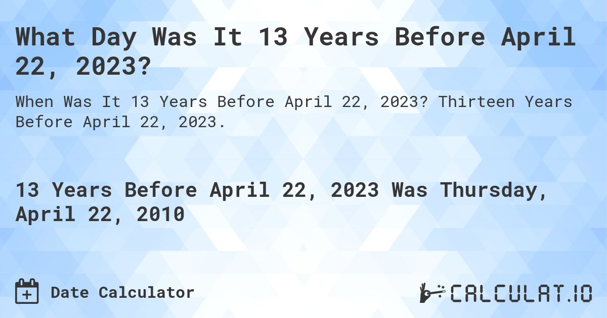 What Day Was It 13 Years Before April 22, 2023?. Thirteen Years Before April 22, 2023.