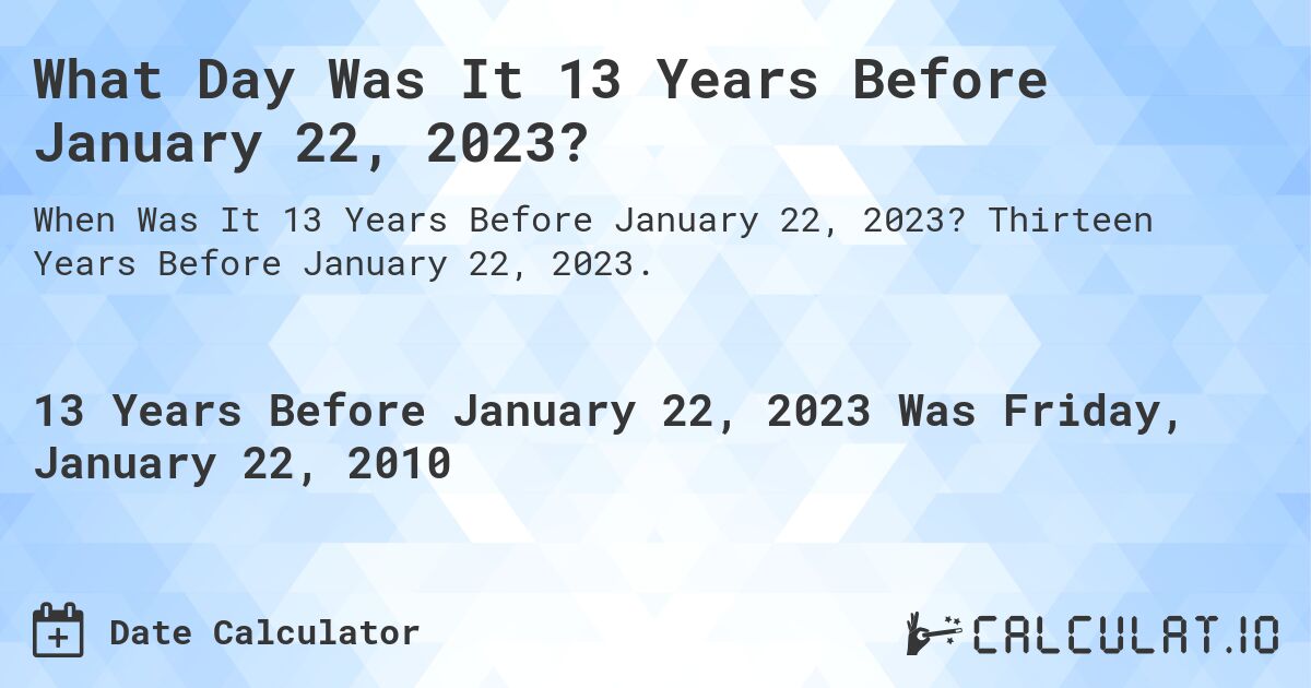 What Day Was It 13 Years Before January 22, 2023?. Thirteen Years Before January 22, 2023.