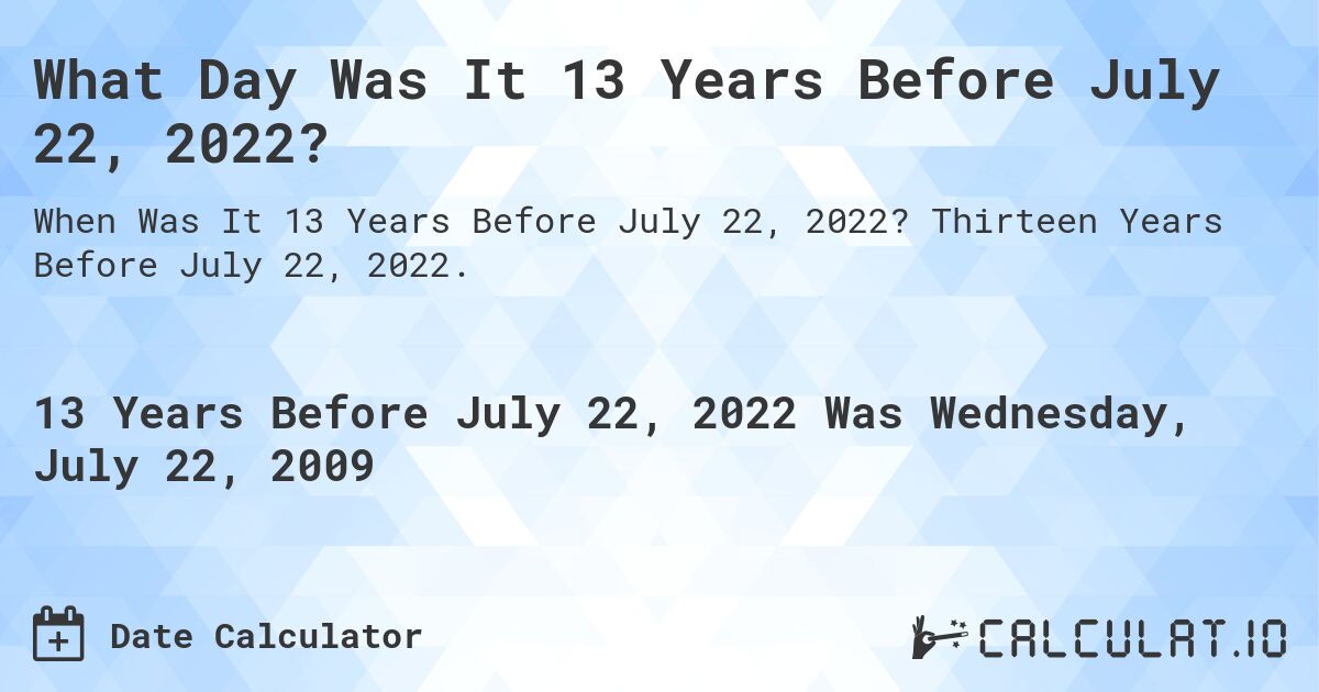 What Day Was It 13 Years Before July 22, 2022?. Thirteen Years Before July 22, 2022.