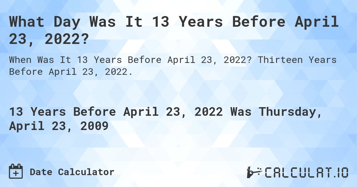 What Day Was It 13 Years Before April 23, 2022?. Thirteen Years Before April 23, 2022.
