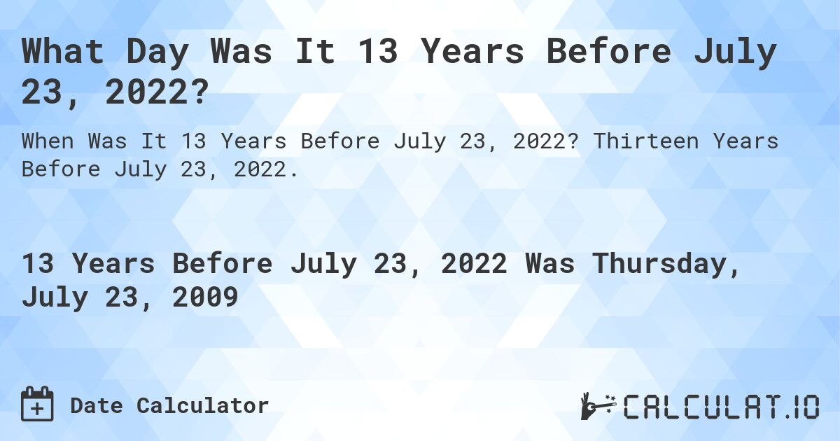 What Day Was It 13 Years Before July 23, 2022?. Thirteen Years Before July 23, 2022.