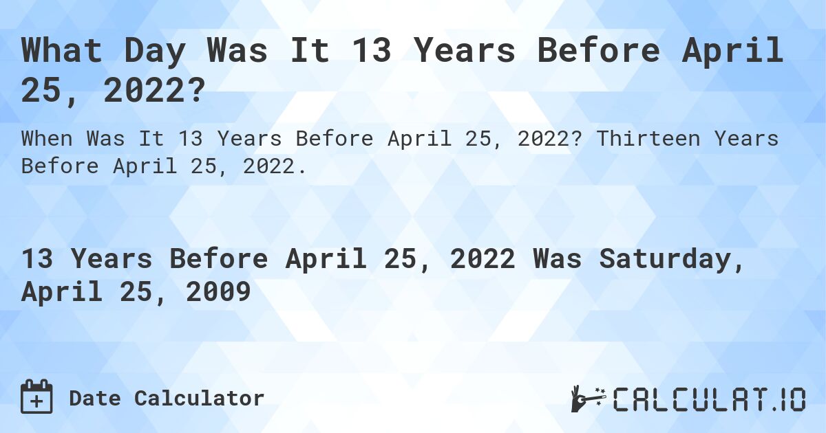 What Day Was It 13 Years Before April 25, 2022?. Thirteen Years Before April 25, 2022.