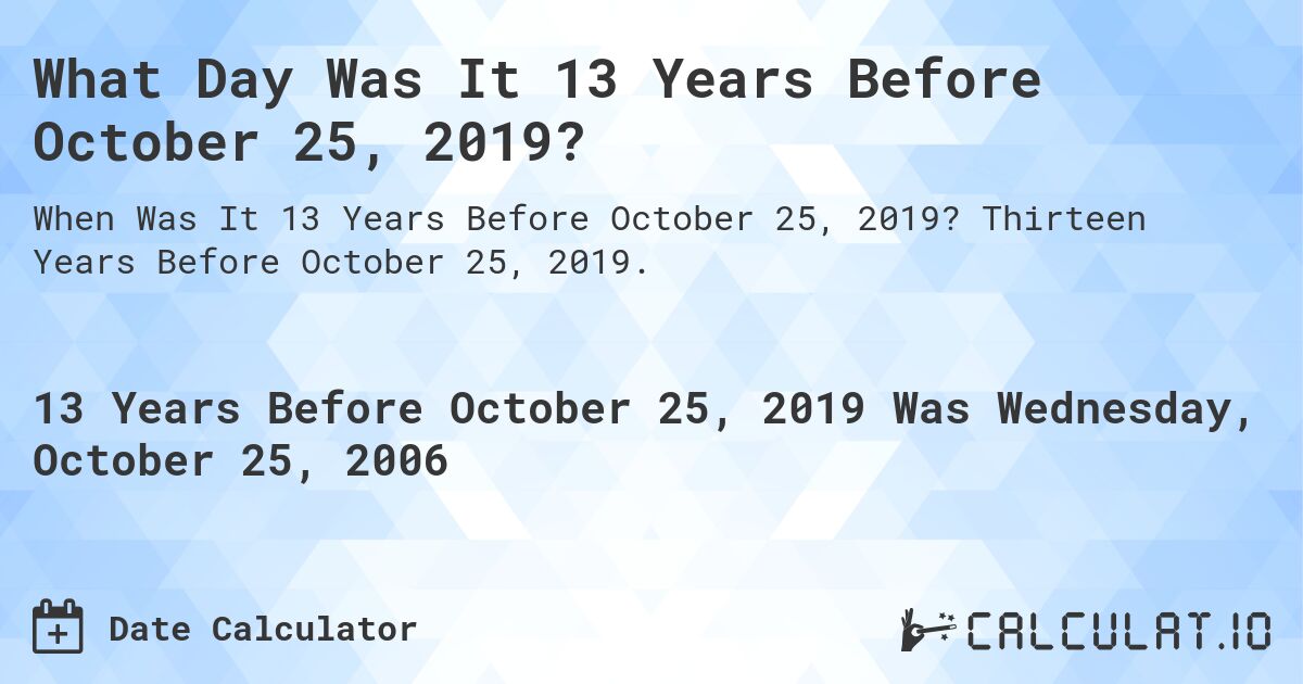 What Day Was It 13 Years Before October 25, 2019?. Thirteen Years Before October 25, 2019.