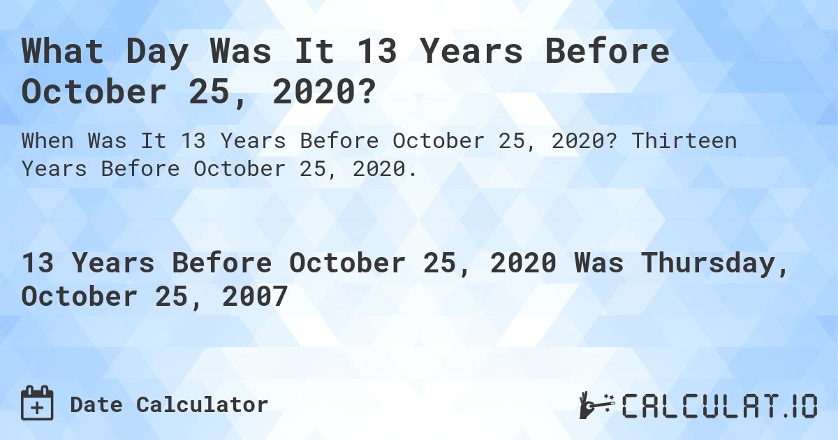 What Day Was It 13 Years Before October 25, 2020?. Thirteen Years Before October 25, 2020.