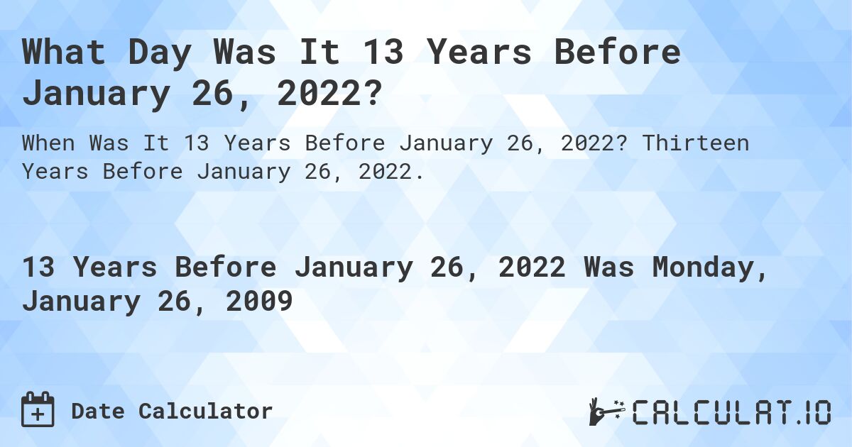 What Day Was It 13 Years Before January 26, 2022?. Thirteen Years Before January 26, 2022.