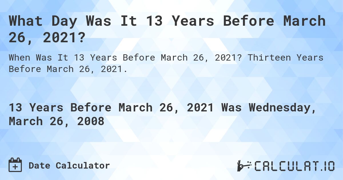 What Day Was It 13 Years Before March 26, 2021?. Thirteen Years Before March 26, 2021.