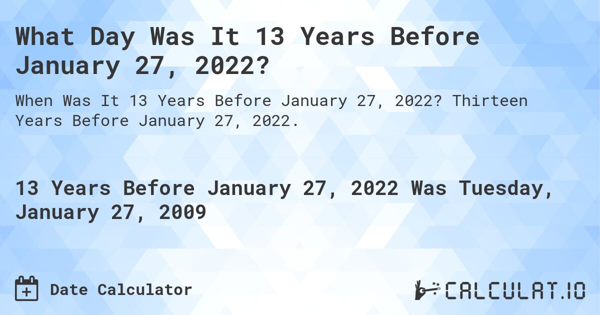 What Day Was It 13 Years Before January 27, 2022?. Thirteen Years Before January 27, 2022.