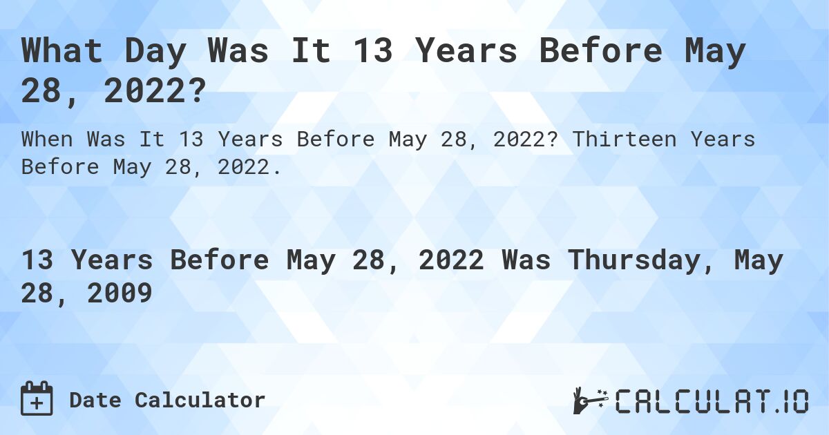 What Day Was It 13 Years Before May 28, 2022?. Thirteen Years Before May 28, 2022.