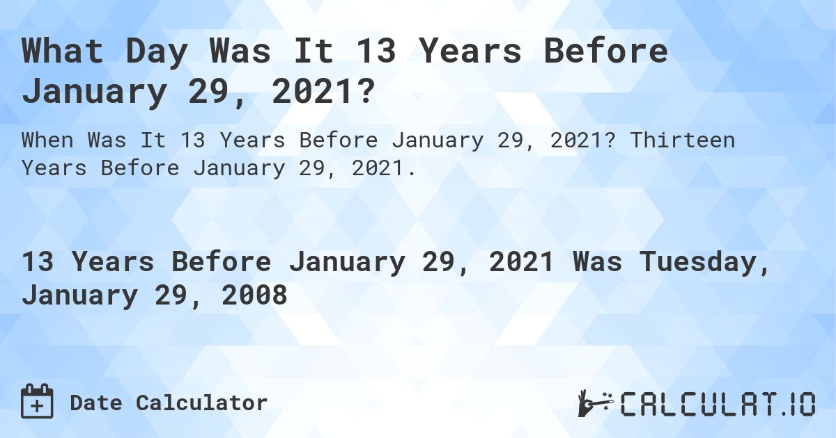 What Day Was It 13 Years Before January 29, 2021?. Thirteen Years Before January 29, 2021.