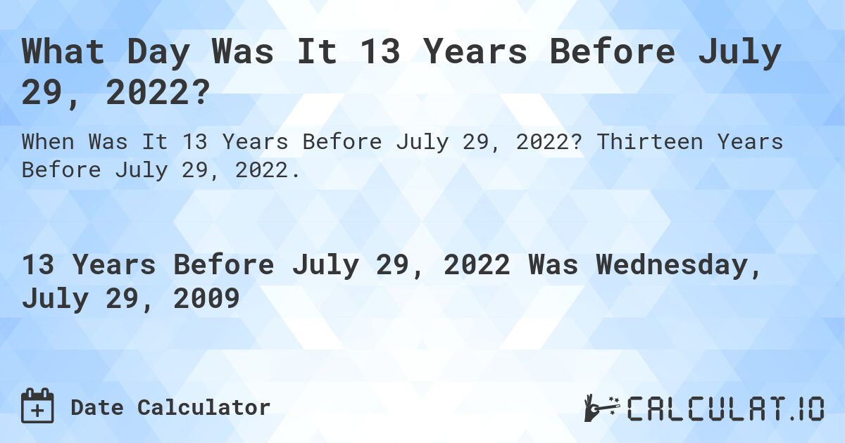 What Day Was It 13 Years Before July 29, 2022?. Thirteen Years Before July 29, 2022.