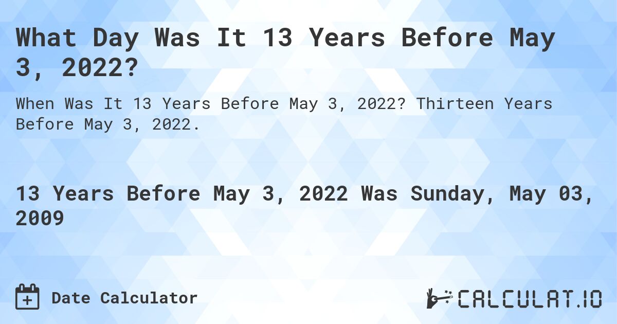 What Day Was It 13 Years Before May 3, 2022?. Thirteen Years Before May 3, 2022.