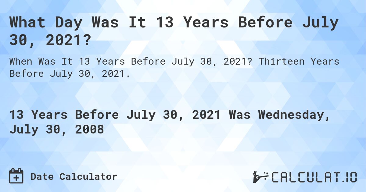 What Day Was It 13 Years Before July 30, 2021?. Thirteen Years Before July 30, 2021.