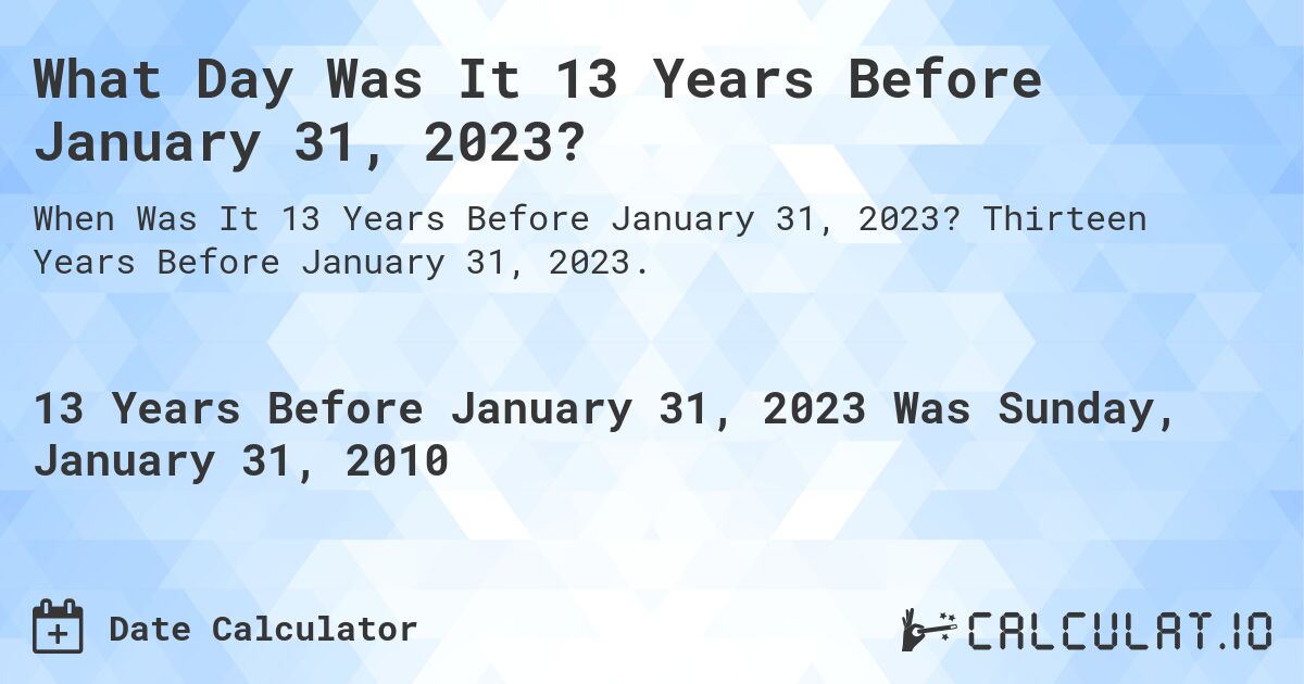 What Day Was It 13 Years Before January 31, 2023?. Thirteen Years Before January 31, 2023.