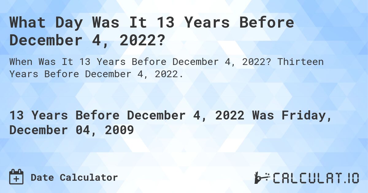 What Day Was It 13 Years Before December 4, 2022?. Thirteen Years Before December 4, 2022.