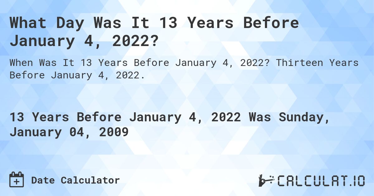 What Day Was It 13 Years Before January 4, 2022?. Thirteen Years Before January 4, 2022.