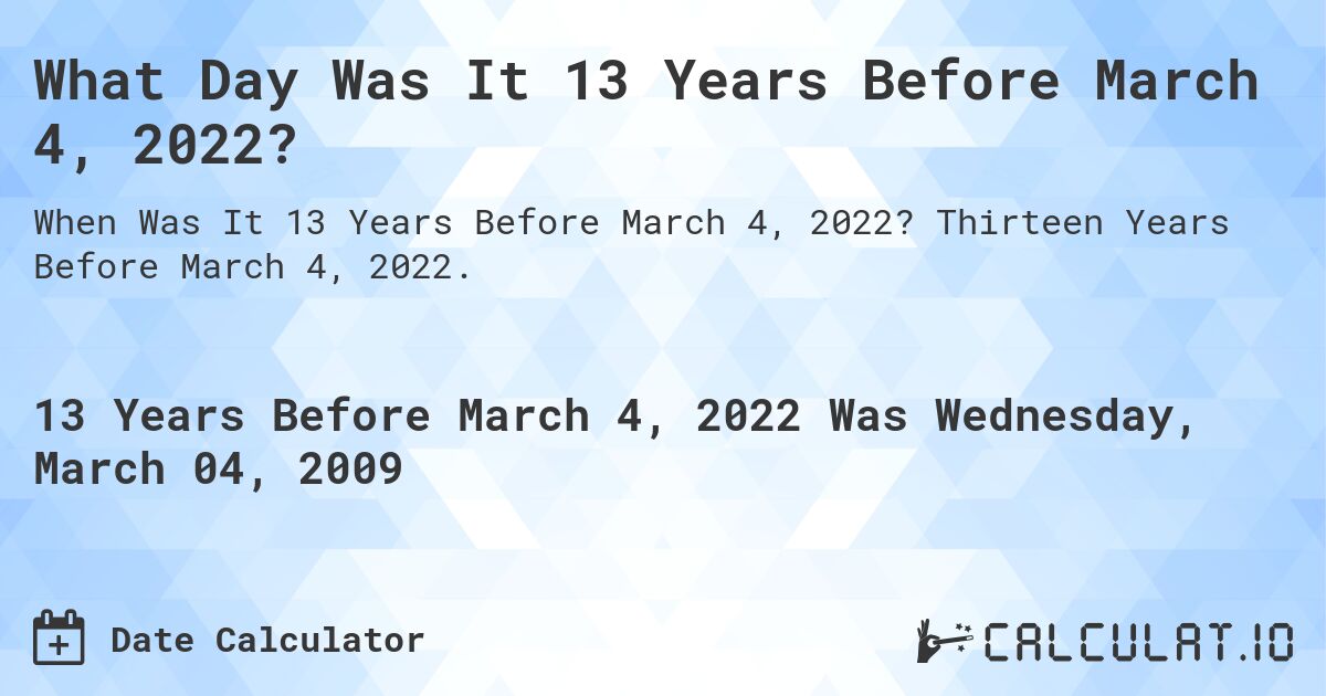 What Day Was It 13 Years Before March 4, 2022?. Thirteen Years Before March 4, 2022.