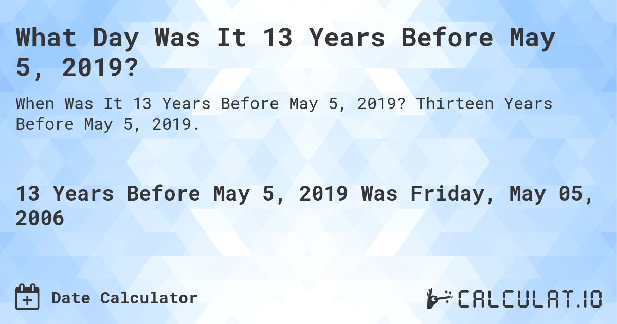 What Day Was It 13 Years Before May 5, 2019?. Thirteen Years Before May 5, 2019.
