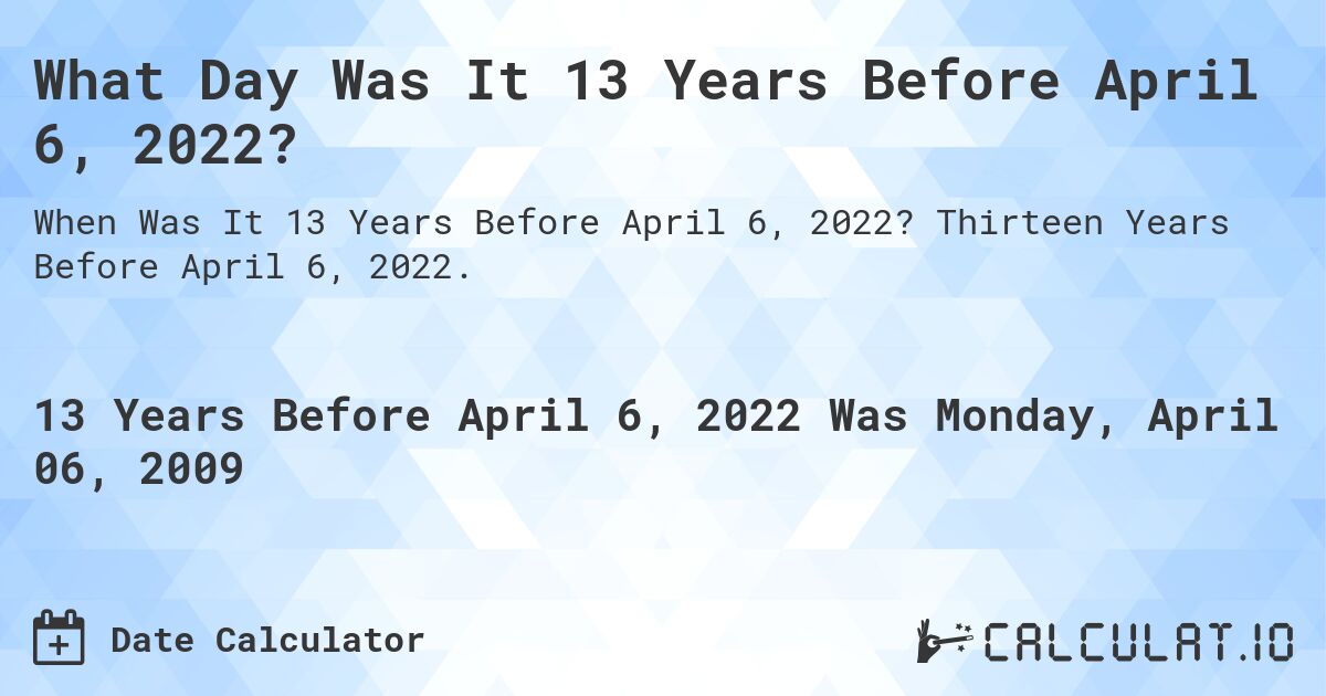 What Day Was It 13 Years Before April 6, 2022?. Thirteen Years Before April 6, 2022.