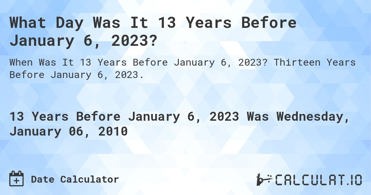 What Day Was It 13 Years Before January 6, 2023?. Thirteen Years Before January 6, 2023.