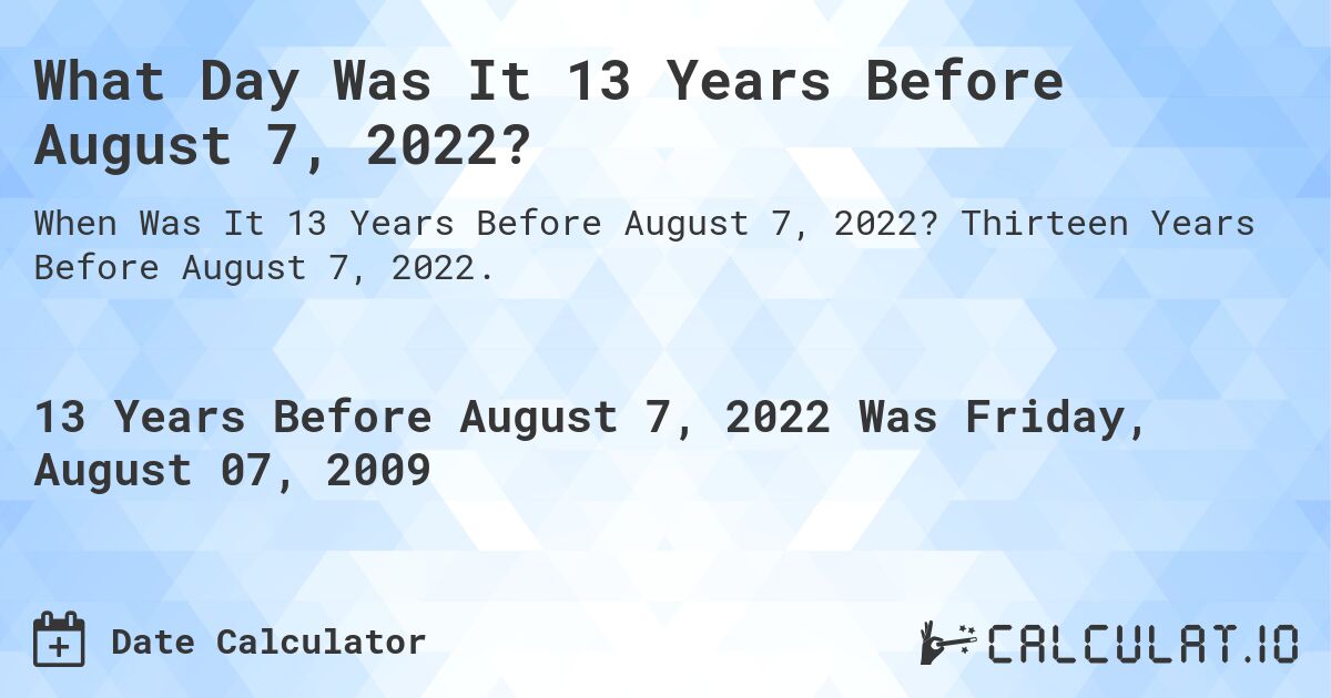 What Day Was It 13 Years Before August 7, 2022?. Thirteen Years Before August 7, 2022.
