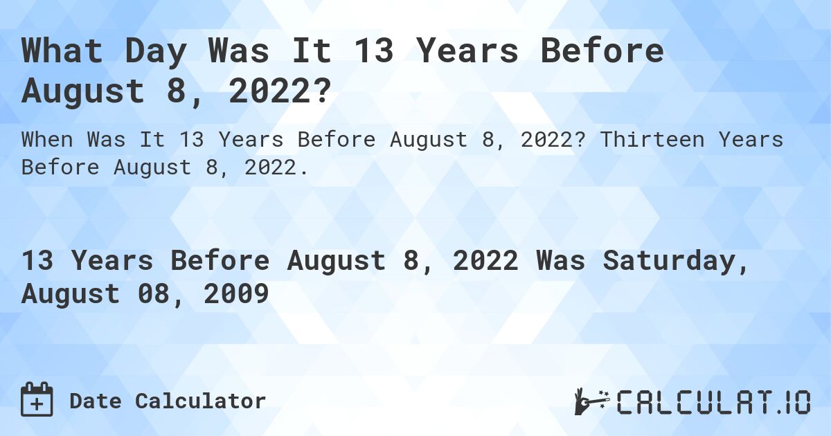 What Day Was It 13 Years Before August 8, 2022?. Thirteen Years Before August 8, 2022.