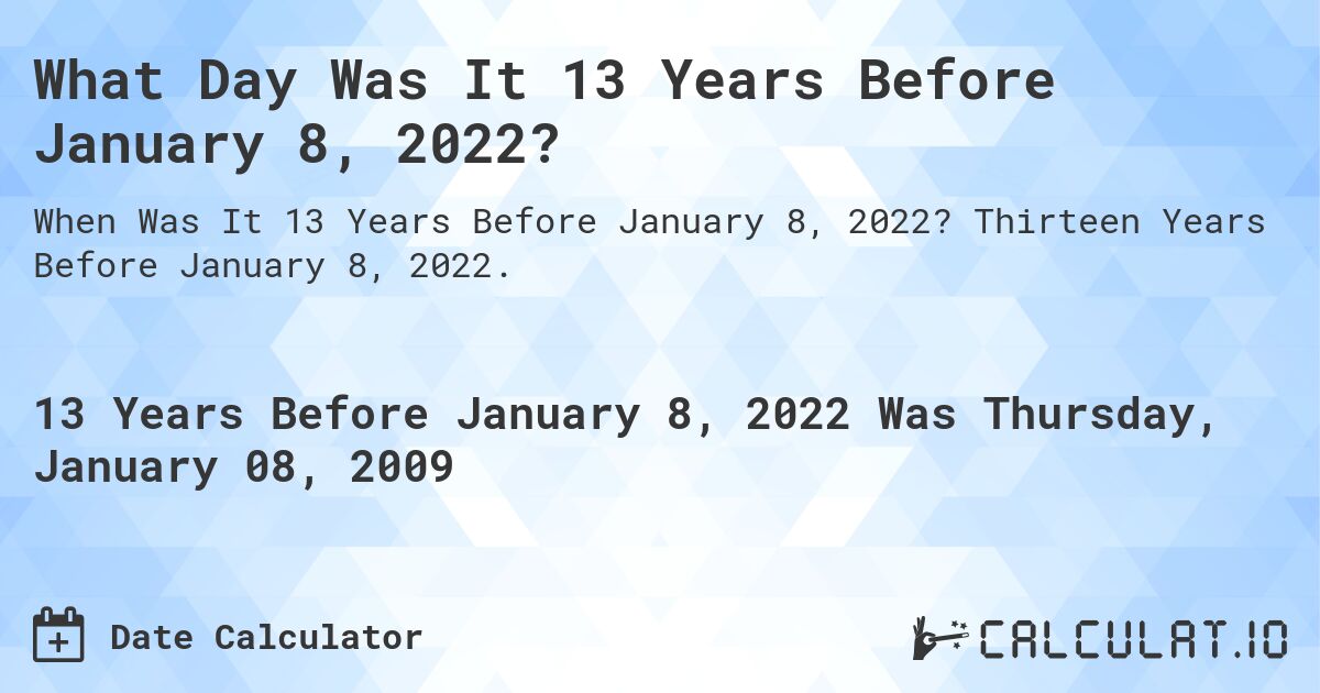 What Day Was It 13 Years Before January 8, 2022?. Thirteen Years Before January 8, 2022.