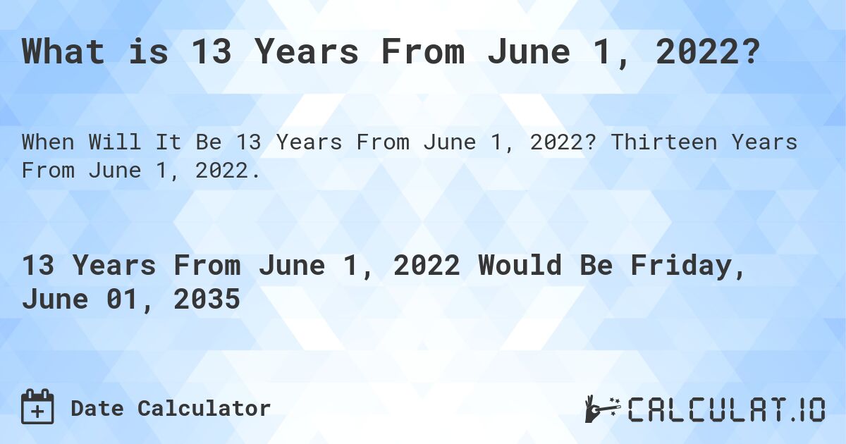 What is 13 Years From June 1, 2022?. Thirteen Years From June 1, 2022.