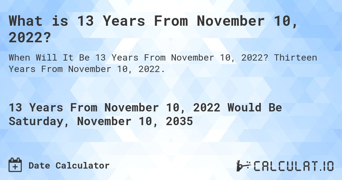 What is 13 Years From November 10, 2022?. Thirteen Years From November 10, 2022.