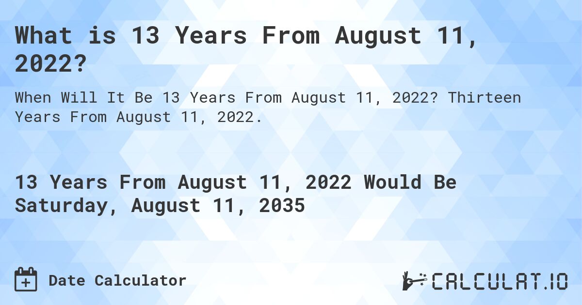 What is 13 Years From August 11, 2022?. Thirteen Years From August 11, 2022.