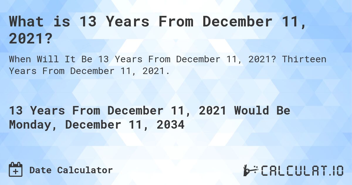 What is 13 Years From December 11, 2021?. Thirteen Years From December 11, 2021.
