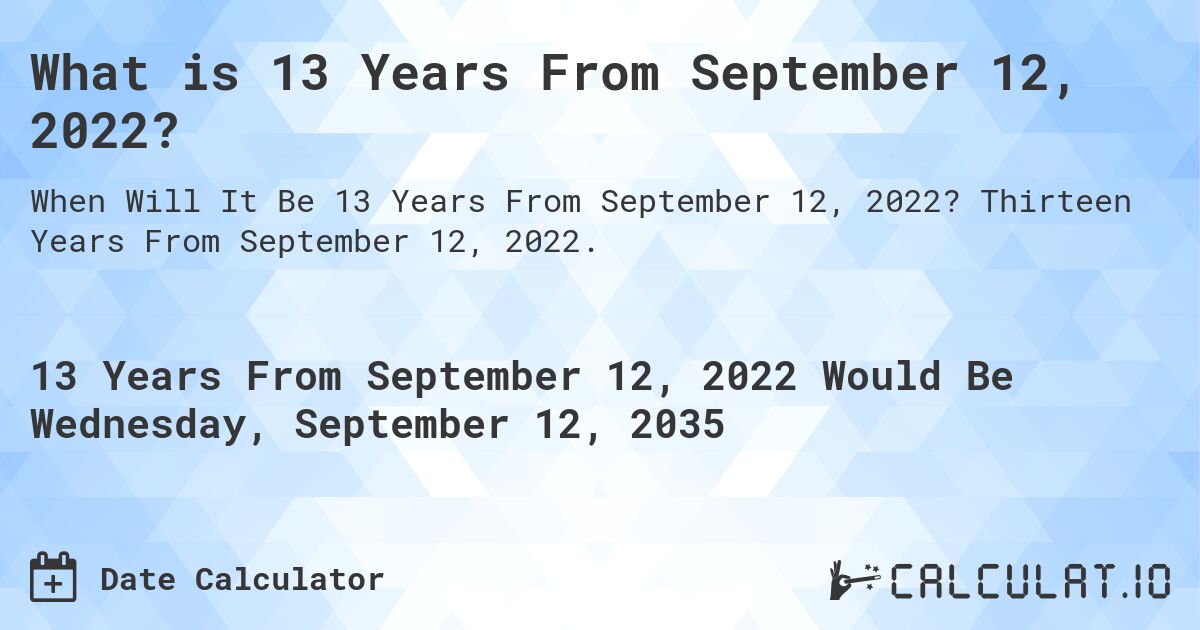 What is 13 Years From September 12, 2022?. Thirteen Years From September 12, 2022.