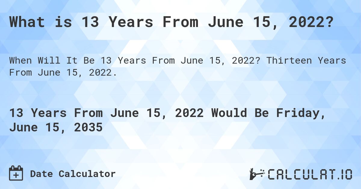 What is 13 Years From June 15, 2022?. Thirteen Years From June 15, 2022.