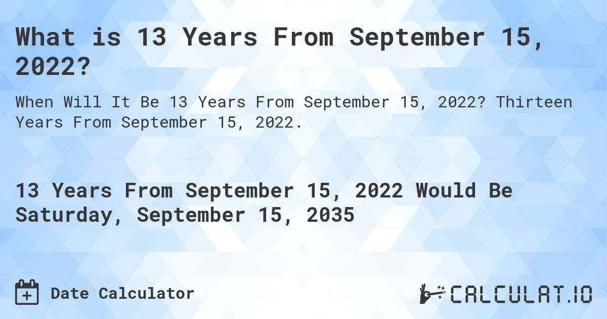 What is 13 Years From September 15, 2022?. Thirteen Years From September 15, 2022.